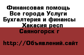 Финансовая помощь - Все города Услуги » Бухгалтерия и финансы   . Хакасия респ.,Саяногорск г.